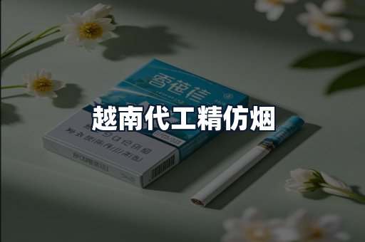 越南代工精仿烟